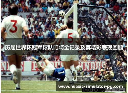历届世界杯冠军球队门将全记录及其精彩表现回顾