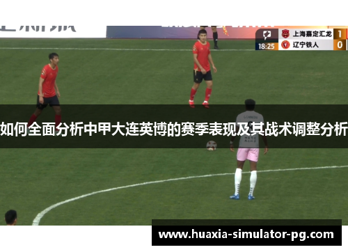 如何全面分析中甲大连英博的赛季表现及其战术调整分析