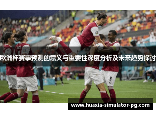 欧洲杯赛事预测的意义与重要性深度分析及未来趋势探讨