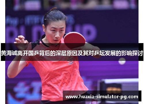 黄海诚离开国乒背后的深层原因及其对乒坛发展的影响探讨