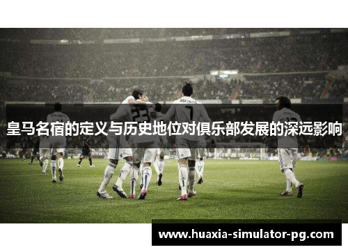 皇马名宿的定义与历史地位对俱乐部发展的深远影响