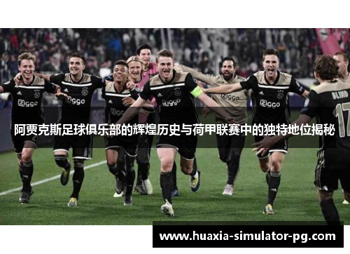 阿贾克斯足球俱乐部的辉煌历史与荷甲联赛中的独特地位揭秘