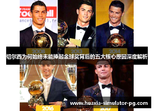 切尔西为何始终未能捧起金球奖背后的五大核心原因深度解析 切尔西为何始终未能捧起金球奖背后的五大核心原因深度解析