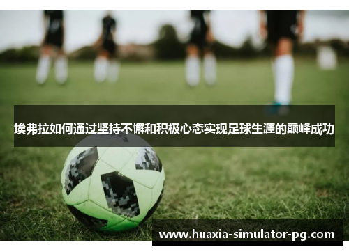 埃弗拉如何通过坚持不懈和积极心态实现足球生涯的巅峰成功 埃弗拉如何通过坚持不懈和积极心态实现足球生涯的巅峰成功