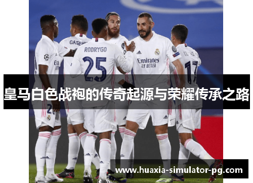 皇马白色战袍的传奇起源与荣耀传承之路