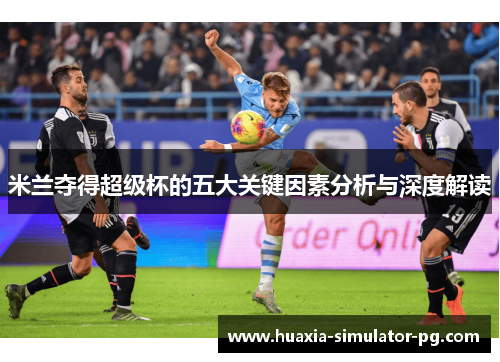 米兰夺得超级杯的五大关键因素分析与深度解读 米兰夺得超级杯的五大关键因素分析与深度解读
