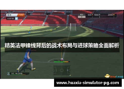 精英法甲锋线背后的战术布局与进球策略全面解析