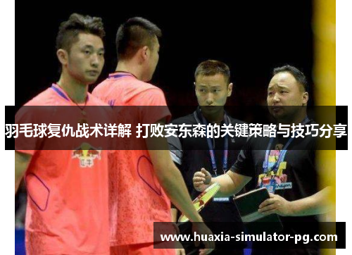 羽毛球复仇战术详解 打败安东森的关键策略与技巧分享 羽毛球复仇战术详解 打败安东森的关键策略与技巧分享