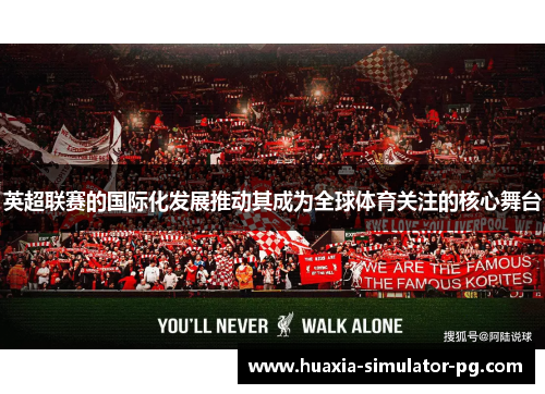 英超联赛的国际化发展推动其成为全球体育关注的核心舞台