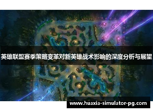 英雄联盟赛季策略变革对新英雄战术影响的深度分析与展望
