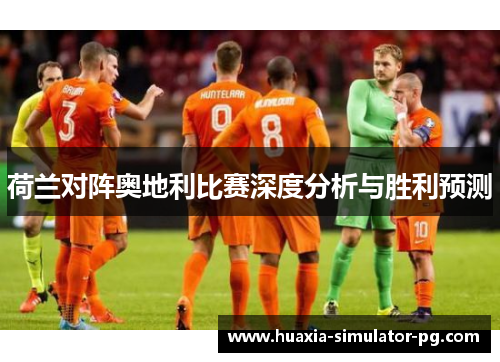 荷兰对阵奥地利比赛深度分析与胜利预测 荷兰对阵奥地利比赛深度分析与胜利预测