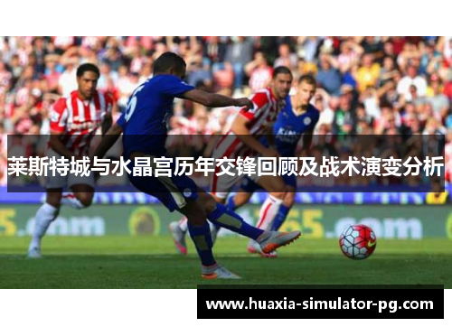 莱斯特城与水晶宫历年交锋回顾及战术演变分析