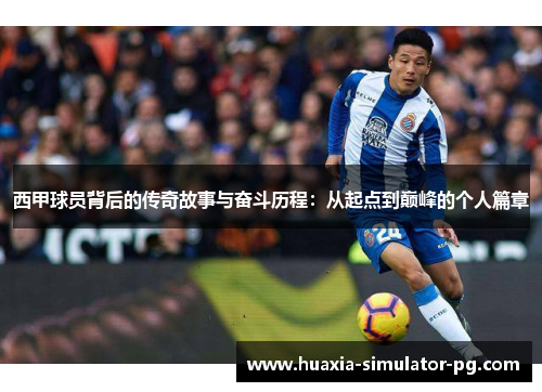 西甲球员背后的传奇故事与奋斗历程：从起点到巅峰的个人篇章