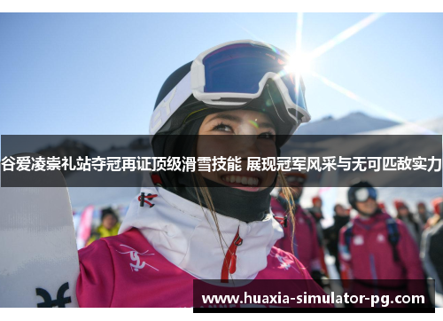 谷爱凌崇礼站夺冠再证顶级滑雪技能 展现冠军风采与无可匹敌实力 谷爱凌崇礼站夺冠再证顶级滑雪技能 展现冠军风采与无可匹敌实力