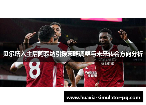 贝尔塔入主后阿森纳引援策略调整与未来转会方向分析