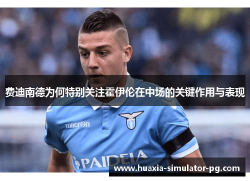 费迪南德为何特别关注霍伊伦在中场的关键作用与表现 费迪南德为何特别关注霍伊伦在中场的关键作用与表现