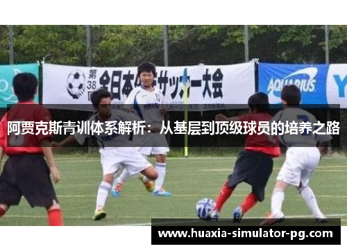 阿贾克斯青训体系解析:从基层到顶级球员的培养之路 阿贾克斯青训体系解析:从基层到顶级球员的培养之路