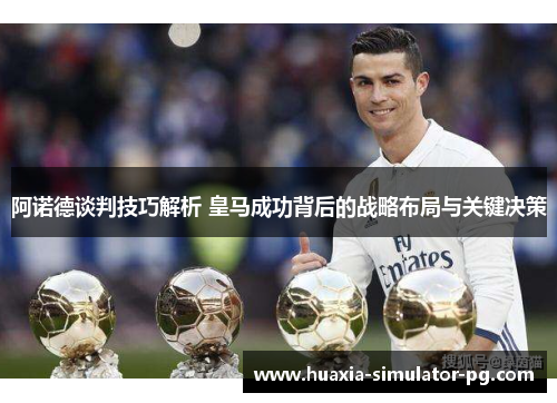 阿诺德谈判技巧解析 皇马成功背后的战略布局与关键决策