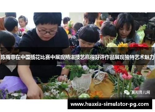 陈雨菲在中国插花比赛中展现精湛技艺赢得好评作品展现独特艺术魅力 陈雨菲在中国插花比赛中展现精湛技艺赢得好评作品展现独特艺术魅力