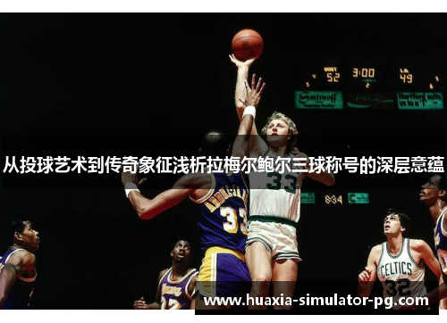 从投球艺术到传奇象征浅析拉梅尔鲍尔三球称号的深层意蕴