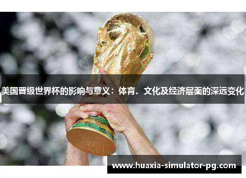 美国晋级世界杯的影响与意义:体育、文化及经济层面的深远变化 美国晋级世界杯的影响与意义:体育、文化及经济层面的深远变化