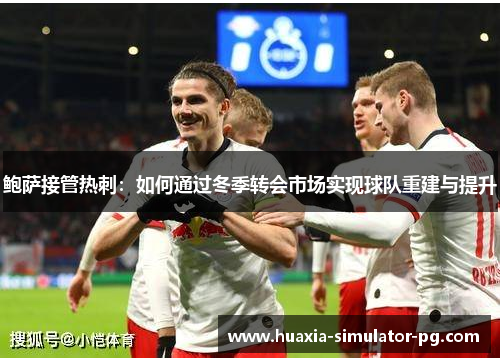 鲍萨接管热刺:如何通过冬季转会市场实现球队重建与提升 鲍萨接管热刺:如何通过冬季转会市场实现球队重建与提升