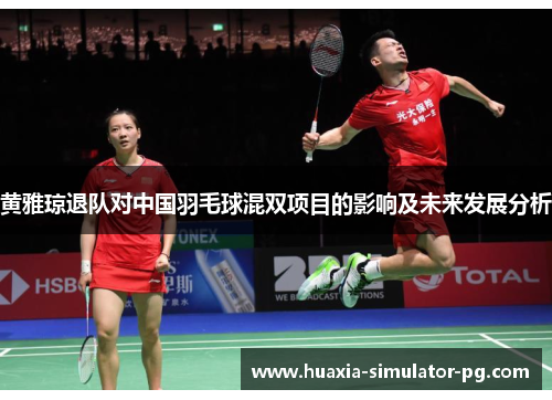 黄雅琼退队对中国羽毛球混双项目的影响及未来发展分析