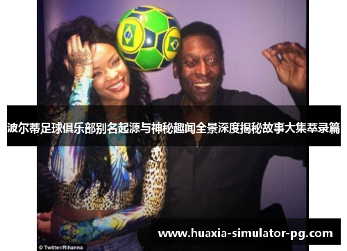 波尔蒂足球俱乐部别名起源与神秘趣闻全景深度揭秘故事大集萃录篇 波尔蒂足球俱乐部别名起源与神秘趣闻全景深度揭秘故事大集萃录篇