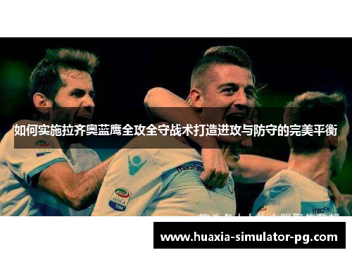 如何实施拉齐奥蓝鹰全攻全守战术打造进攻与防守的完美平衡