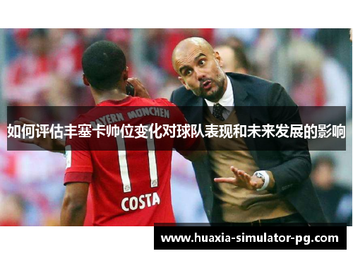 如何评估丰塞卡帅位变化对球队表现和未来发展的影响 如何评估丰塞卡帅位变化对球队表现和未来发展的影响