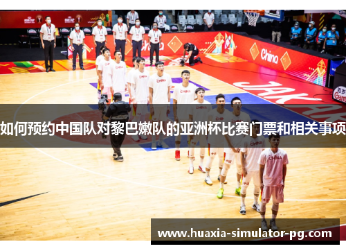 如何预约中国队对黎巴嫩队的亚洲杯比赛门票和相关事项 如何预约中国队对黎巴嫩队的亚洲杯比赛门票和相关事项