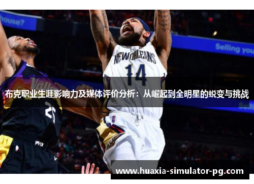 布克职业生涯影响力及媒体评价分析:从崛起到全明星的蜕变与挑战 布克职业生涯影响力及媒体评价分析:从崛起到全明星的蜕变与挑战