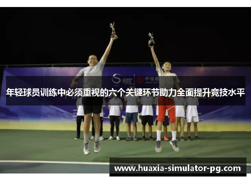 年轻球员训练中必须重视的六个关键环节助力全面提升竞技水平