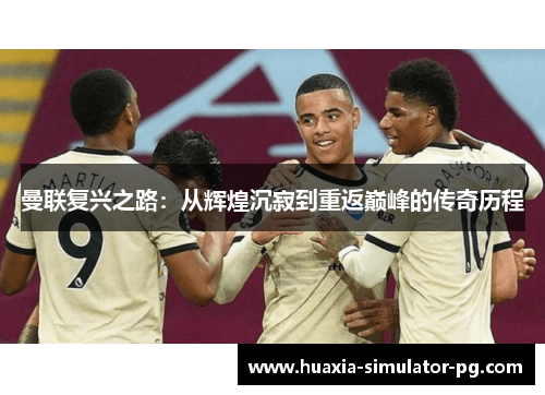 曼联复兴之路:从辉煌沉寂到重返巅峰的传奇历程 曼联复兴之路:从辉煌沉寂到重返巅峰的传奇历程