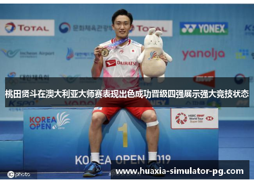 桃田贤斗在澳大利亚大师赛表现出色成功晋级四强展示强大竞技状态 桃田贤斗在澳大利亚大师赛表现出色成功晋级四强展示强大竞技状态