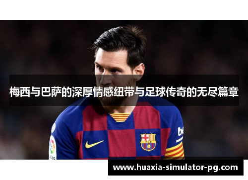 梅西与巴萨的深厚情感纽带与足球传奇的无尽篇章 梅西与巴萨的深厚情感纽带与足球传奇的无尽篇章