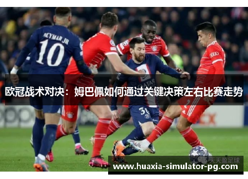 欧冠战术对决:姆巴佩如何通过关键决策左右比赛走势 欧冠战术对决:姆巴佩如何通过关键决策左右比赛走势