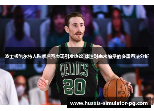 波士顿凯尔特人队季后赛表现引发热议 球迷对未来前景的多重看法分析 波士顿凯尔特人队季后赛表现引发热议 球迷对未来前景的多重看法分析