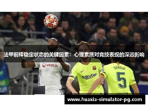法甲前锋稳定状态的关键因素:心理素质对竞技表现的深远影响 法甲前锋稳定状态的关键因素:心理素质对竞技表现的深远影响