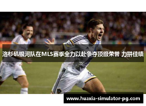 洛杉矶银河队在MLS赛季全力以赴争夺顶级荣誉 力拼佳绩 洛杉矶银河队在MLS赛季全力以赴争夺顶级荣誉 力拼佳绩