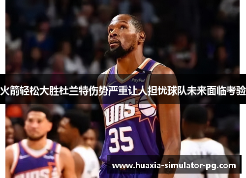火箭轻松大胜杜兰特伤势严重让人担忧球队未来面临考验 火箭轻松大胜杜兰特伤势严重让人担忧球队未来面临考验