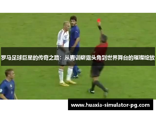 罗马足球巨星的传奇之路:从青训崭露头角到世界舞台的璀璨绽放 罗马足球巨星的传奇之路:从青训崭露头角到世界舞台的璀璨绽放