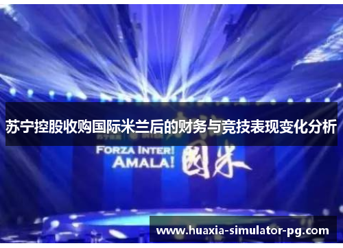 苏宁控股收购国际米兰后的财务与竞技表现变化分析 苏宁控股收购国际米兰后的财务与竞技表现变化分析