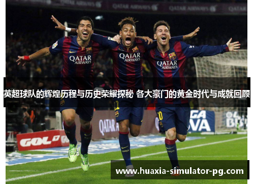 英超球队的辉煌历程与历史荣耀探秘 各大豪门的黄金时代与成就回顾 英超球队的辉煌历程与历史荣耀探秘 各大豪门的黄金时代与成就回顾