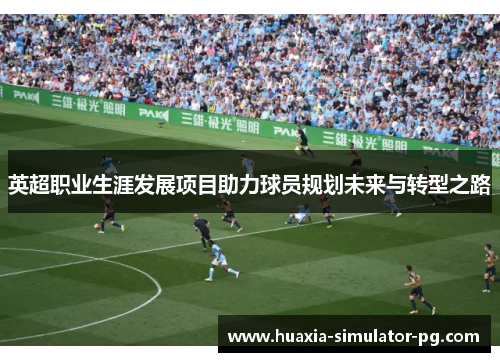 英超职业生涯发展项目助力球员规划未来与转型之路 英超职业生涯发展项目助力球员规划未来与转型之路