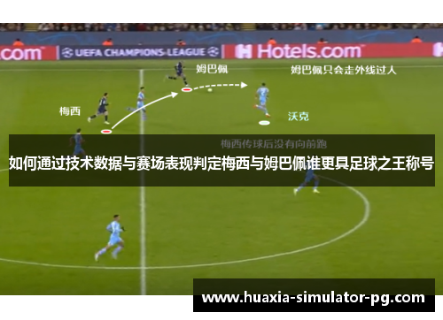 如何通过技术数据与赛场表现判定梅西与姆巴佩谁更具足球之王称号 如何通过技术数据与赛场表现判定梅西与姆巴佩谁更具足球之王称号