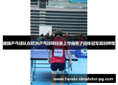 德国乒乓球队在欧洲乒乓球锦标赛上夺得男子团体冠军再创辉煌