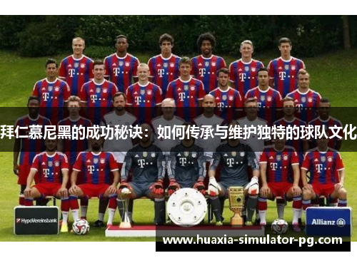 拜仁慕尼黑的成功秘诀：如何传承与维护独特的球队文化