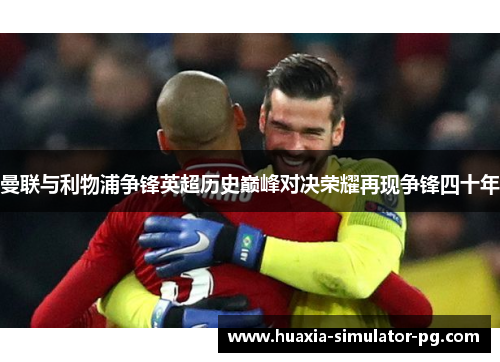 曼联与利物浦争锋英超历史巅峰对决荣耀再现争锋四十年 曼联与利物浦争锋英超历史巅峰对决荣耀再现争锋四十年