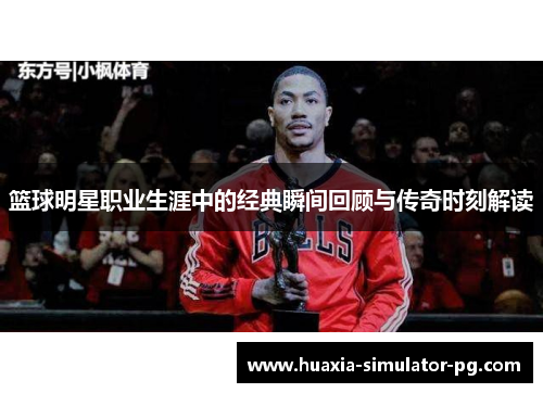 篮球明星职业生涯中的经典瞬间回顾与传奇时刻解读 篮球明星职业生涯中的经典瞬间回顾与传奇时刻解读